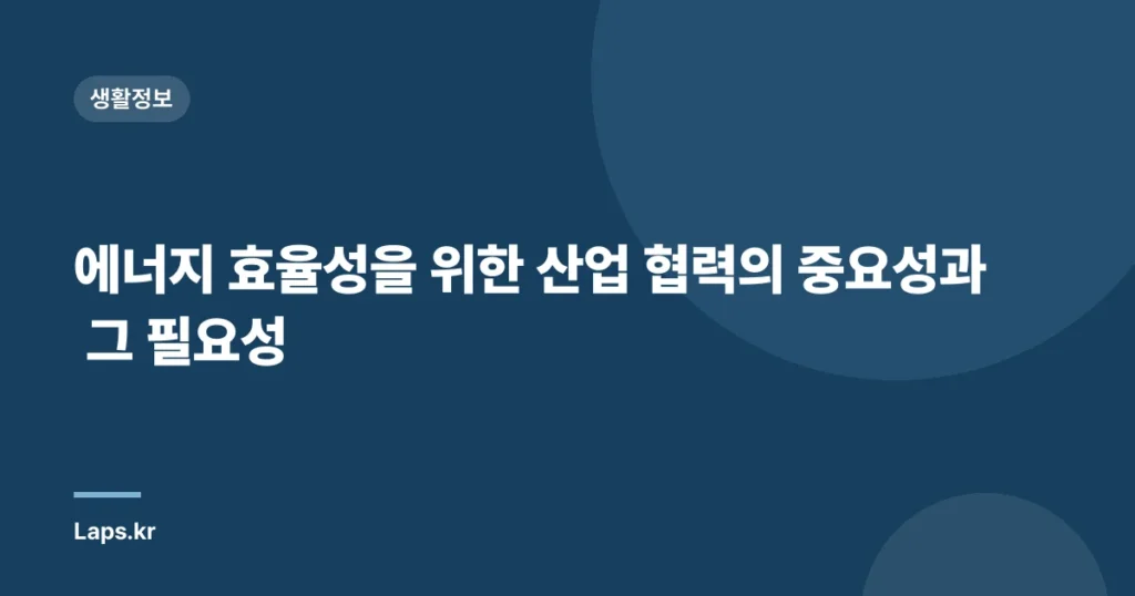 에너지 효율성을 위한 산업 협력의 중요성과 그 필요성