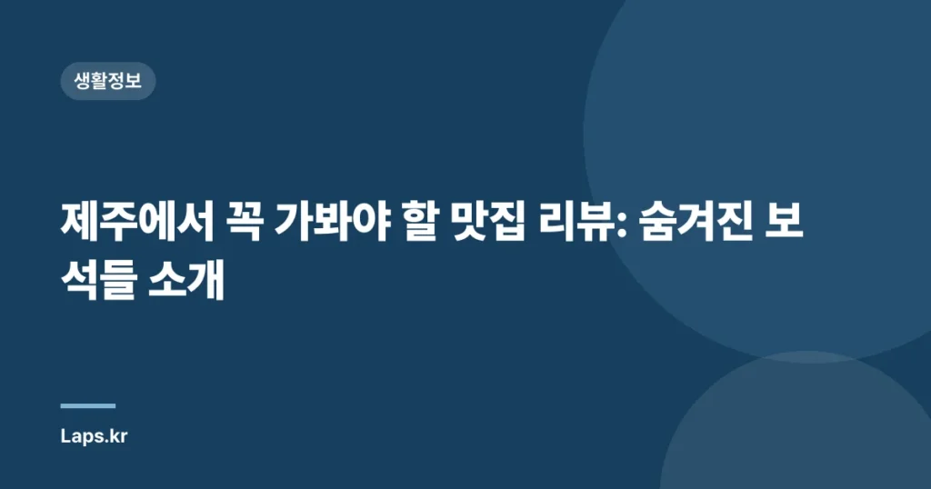 제주에서 꼭 가봐야 할 맛집 리뷰: 숨겨진 보석들 소개