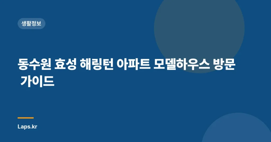 동수원 효성 해링턴 아파트 모델하우스 방문 가이드