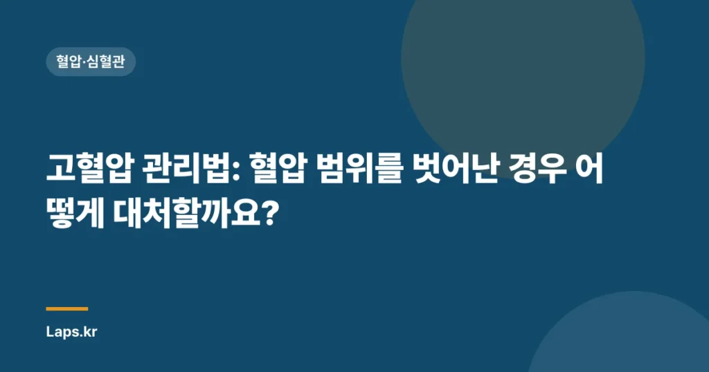 고혈압 관리법: 혈압 범위를 벗어난 경우 어떻게 대처할까요?
