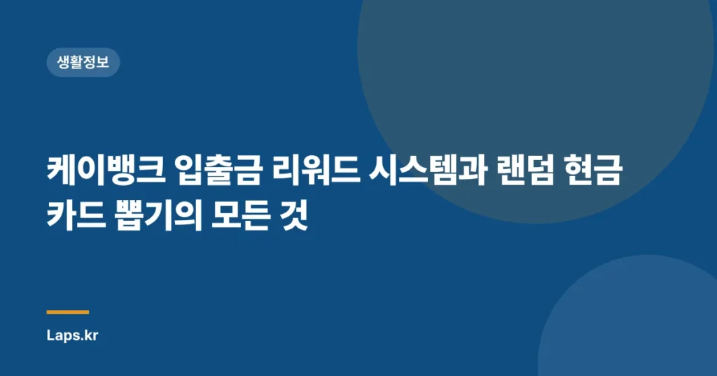 케이뱅크 입출금 리워드 시스템과 랜덤 현금카드 뽑기의 모든 것