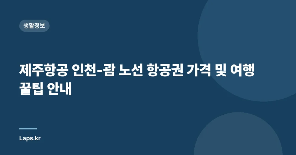 제주항공 인천-괌 노선 항공권 가격 및 여행 꿀팁 안내