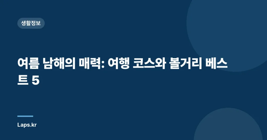 여름 남해의 매력: 여행 코스와 볼거리 베스트 5