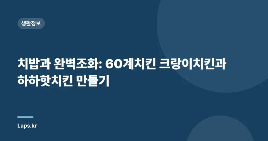 치밥과 완벽조화: 60계치킨 크랑이치킨과 하하핫치킨 만들기