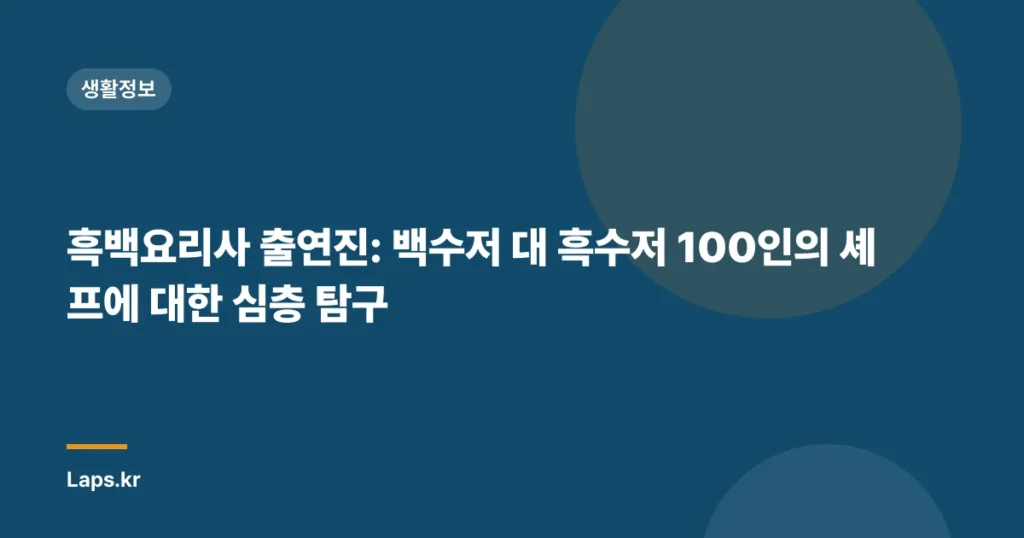 흑백요리사 출연진: 백수저 대 흑수저 100인의 셰프에 대한 심층 탐구