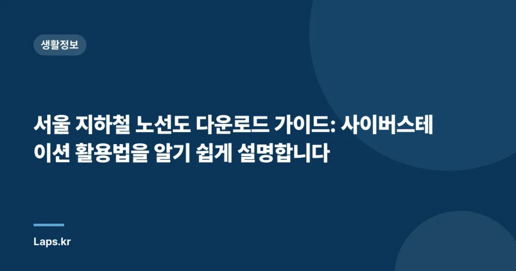 서울 지하철 노선도 다운로드 가이드: 사이버스테이션 활용법을 알기 쉽게 설명합니다