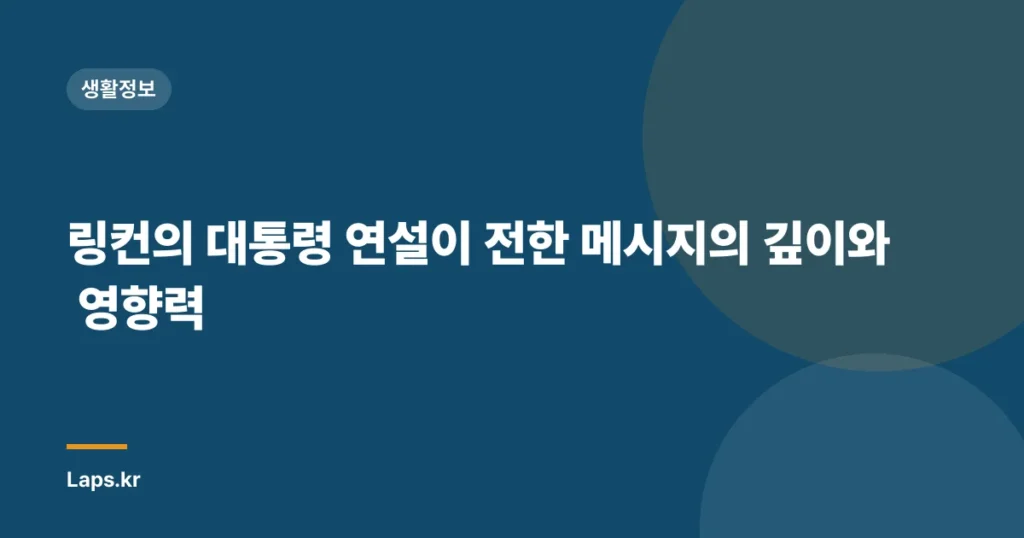 링컨의 대통령 연설이 전한 메시지의 깊이와 영향력