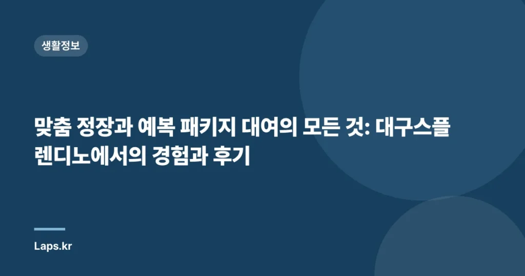 맞춤 정장과 예복 패키지 대여의 모든 것: 대구스플렌디노에서의 경험과 후기