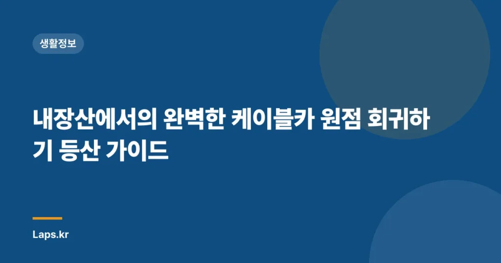 내장산에서의 완벽한 케이블카 원점 회귀하기 등산 가이드