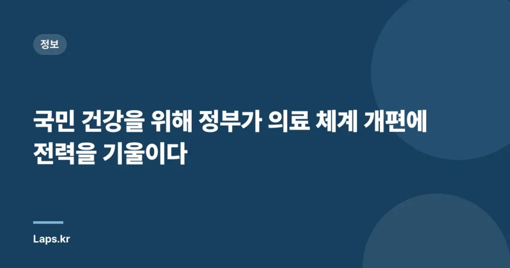 국민 건강을 위해 정부가 의료 체계 개편에 전력을 기울이다