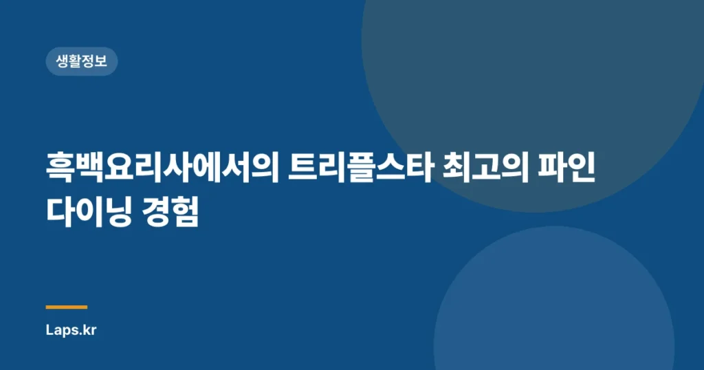 흑백요리사에서의 트리플스타 최고의 파인다이닝 경험