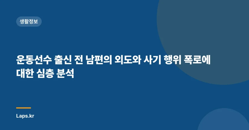 운동선수 출신 전 남편의 외도와 사기 행위 폭로에 대한 심층 분석