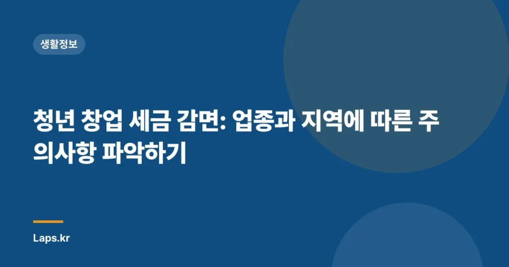 청년 창업 세금 감면: 업종과 지역에 따른 주의사항 파악하기