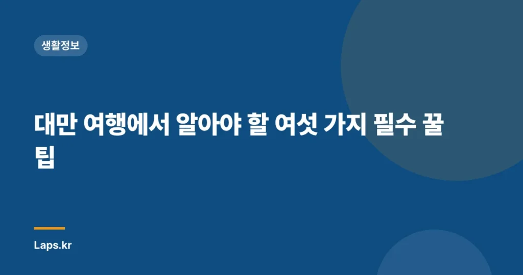 대만 여행에서 알아야 할 여섯 가지 필수 꿀팁