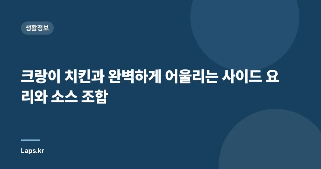 크랑이 치킨과 완벽하게 어울리는 사이드 요리와 소스 조합