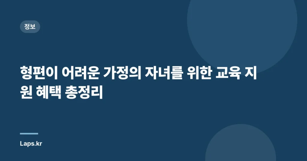 형편이 어려운 가정의 자녀를 위한 교육 지원 혜택 총정리