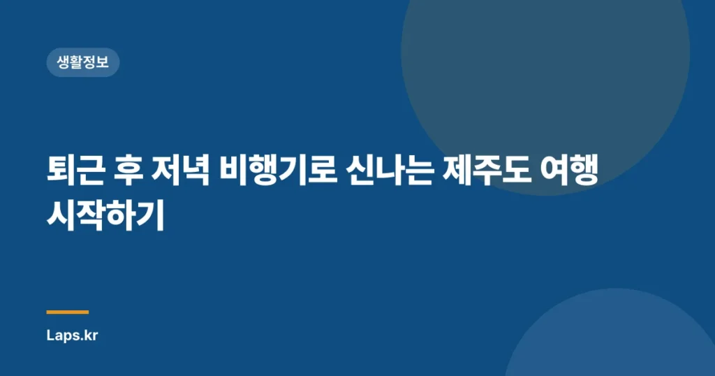 퇴근 후 저녁 비행기로 신나는 제주도 여행 시작하기