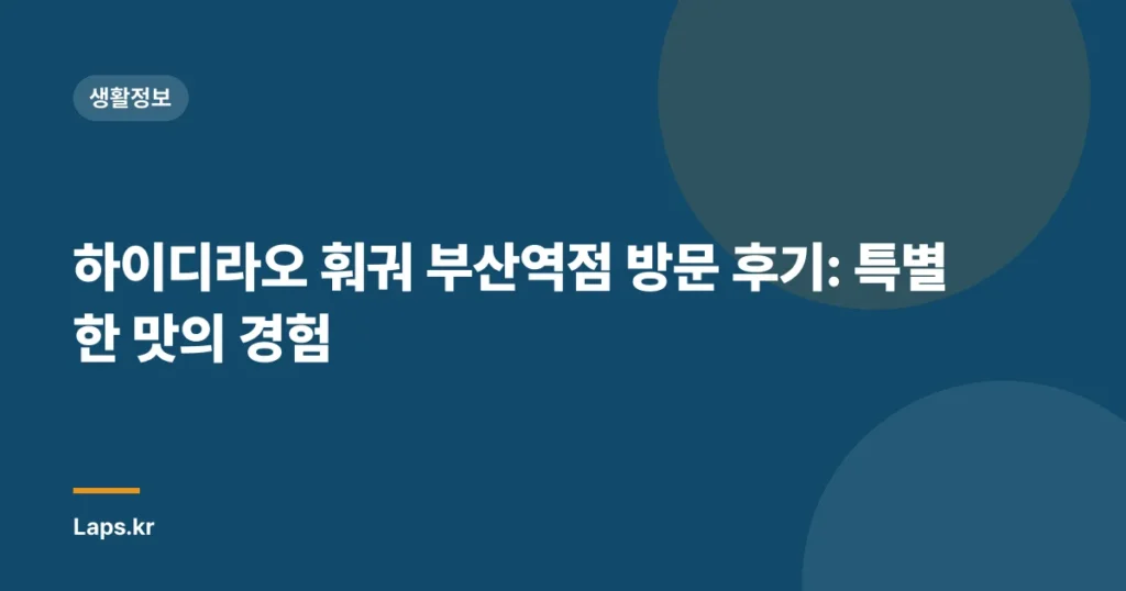 하이디라오 훠궈 부산역점 방문 후기: 특별한 맛의 경험