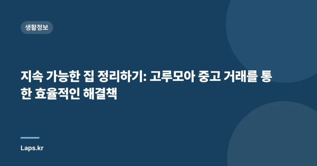 지속 가능한 집 정리하기: 고루모아 중고 거래를 통한 효율적인 해결책