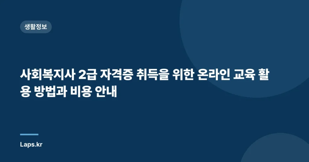 사회복지사 2급 자격증 취득을 위한 온라인 교육 활용 방법과 비용 안내