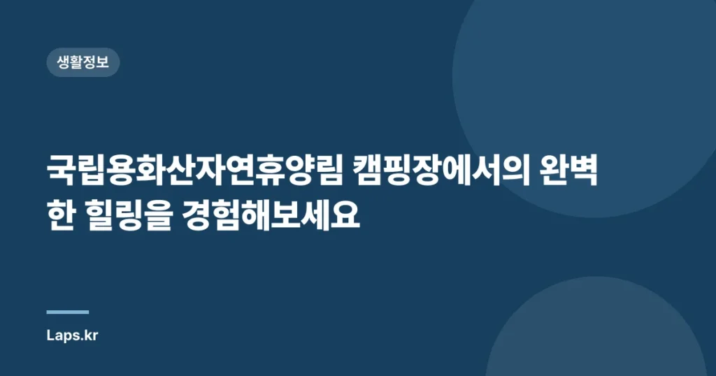국립용화산자연휴양림 캠핑장에서의 완벽한 힐링을 경험해보세요