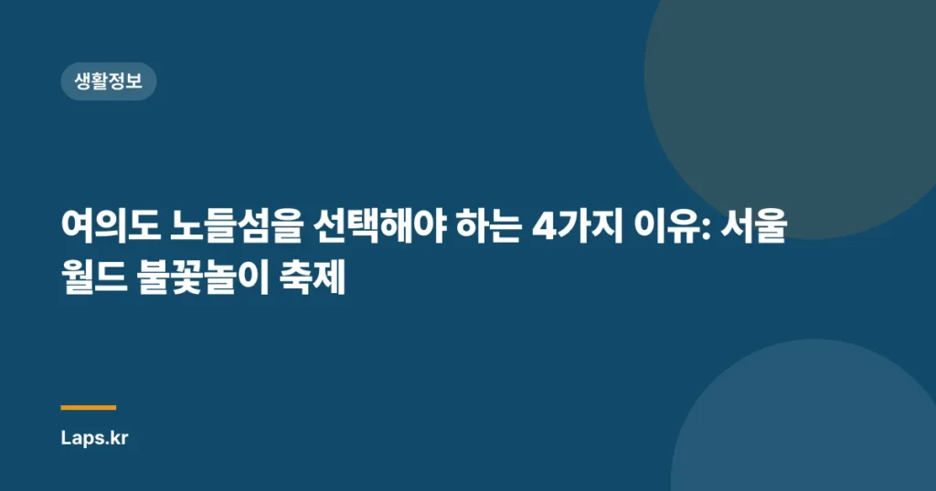 여의도 노들섬을 선택해야 하는 4가지 이유: 서울 월드 불꽃놀이 축제