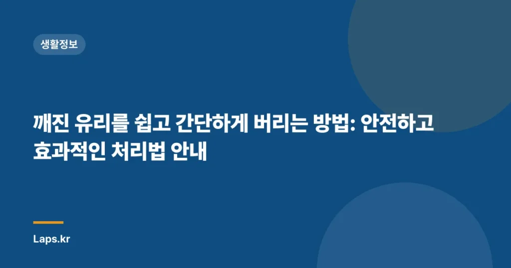 깨진 유리를 쉽고 간단하게 버리는 방법: 안전하고 효과적인 처리법 안내