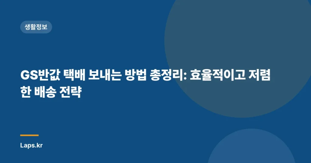 GS반값 택배 보내는 방법 총정리: 효율적이고 저렴한 배송 전략