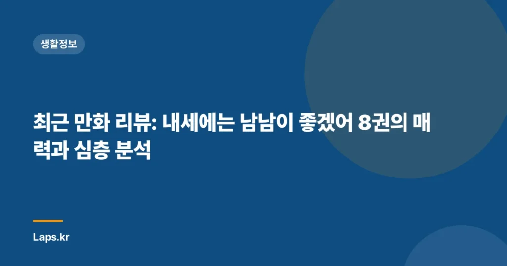 최근 만화 리뷰: 내세에는 남남이 좋겠어 8권의 매력과 심층 분석