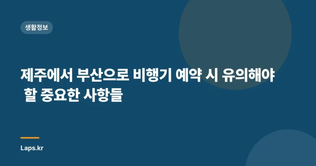 제주에서 부산으로 비행기 예약 시 유의해야 할 중요한 사항들