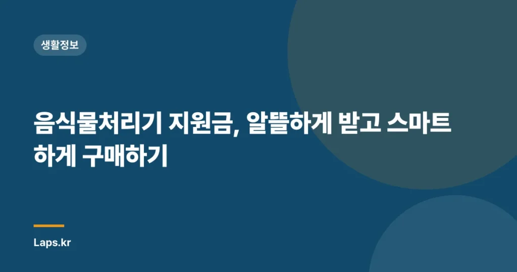 음식물처리기 지원금, 알뜰하게 받고 스마트하게 구매하기