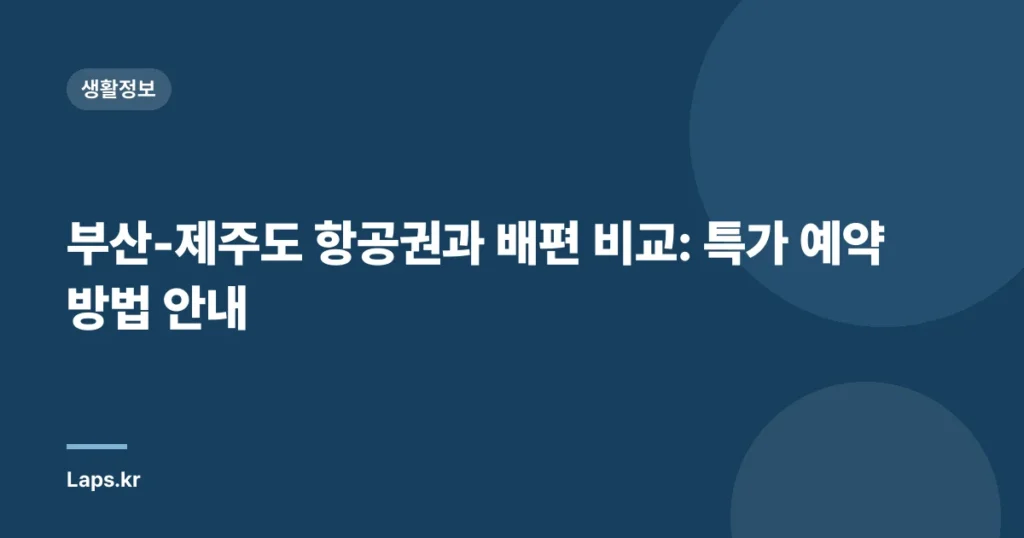 부산-제주도 항공권과 배편 비교: 특가 예약 방법 안내