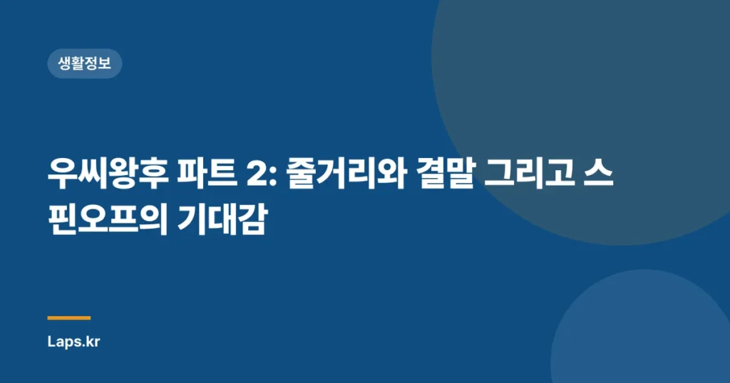 우씨왕후 파트 2: 줄거리와 결말 그리고 스핀오프의 기대감