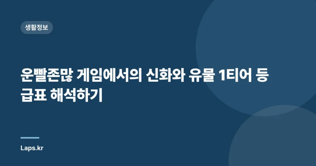 운빨존많 게임에서의 신화와 유물 1티어 등급표 해석하기
