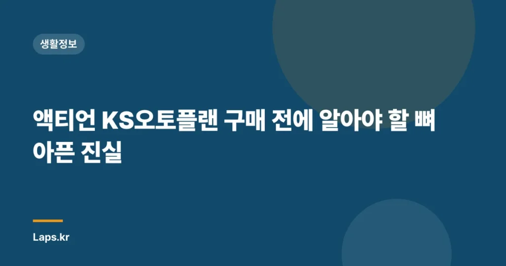 액티언 KS오토플랜 구매 전에 알아야 할 뼈아픈 진실