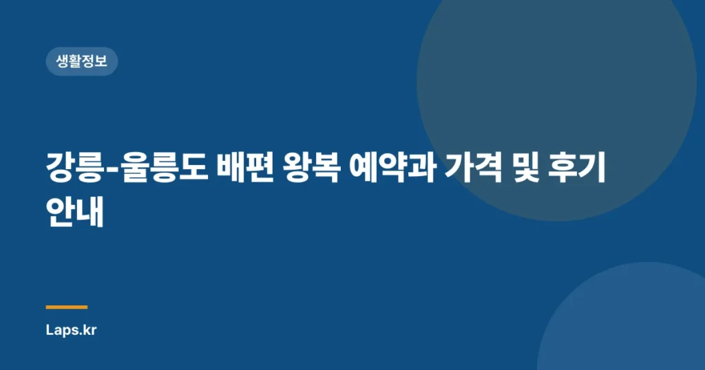 강릉-울릉도 배편 왕복 예약과 가격 및 후기 안내