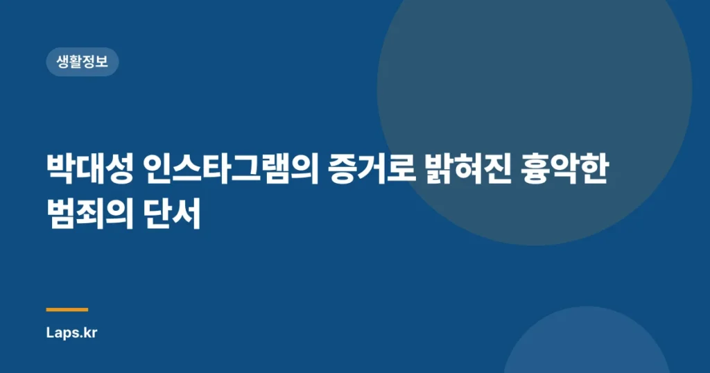 박대성 인스타그램의 증거로 밝혀진 흉악한 범죄의 단서