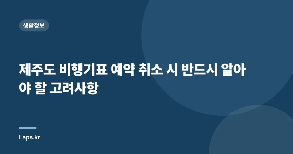 제주도 비행기표 예약 취소 시 반드시 알아야 할 고려사항