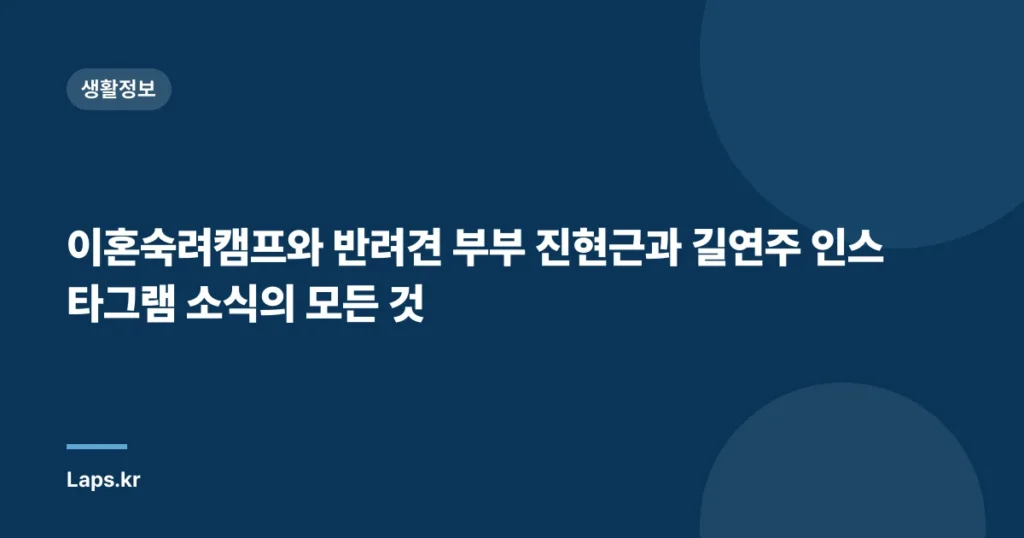 이혼숙려캠프와 반려견 부부 진현근과 길연주 인스타그램 소식의 모든 것