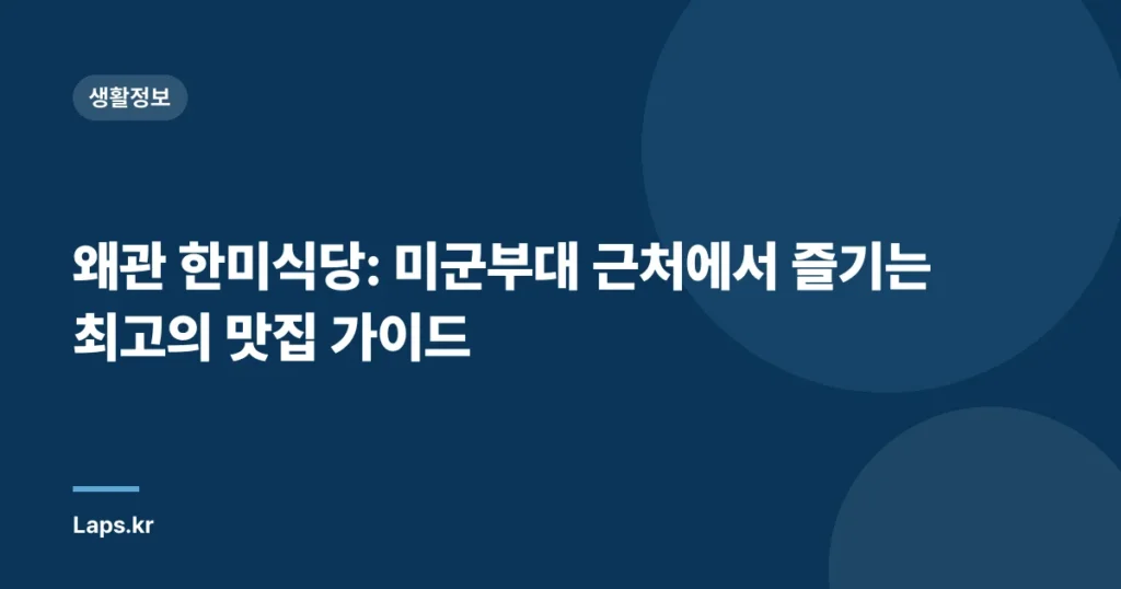 왜관 한미식당: 미군부대 근처에서 즐기는 최고의 맛집 가이드
