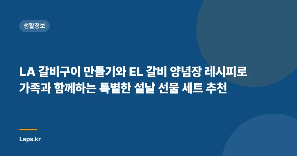 LA 갈비구이 만들기와 EL 갈비 양념장 레시피로 가족과 함께하는 특별한 설날 선물 세트 추천