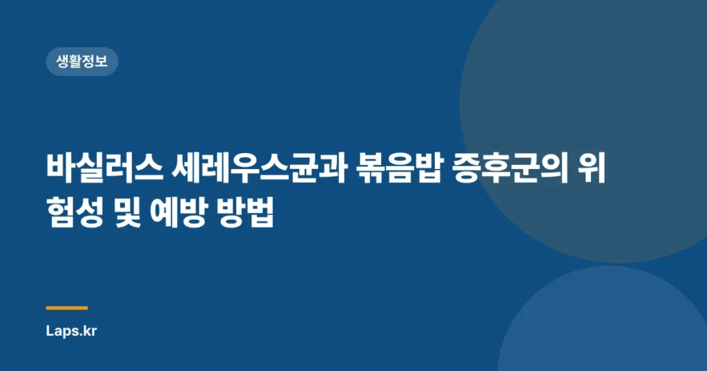 바실러스 세레우스균과 볶음밥 증후군의 위험성 및 예방 방법