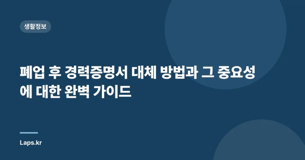 폐업 후 경력증명서 대체 방법과 그 중요성에 대한 완벽 가이드