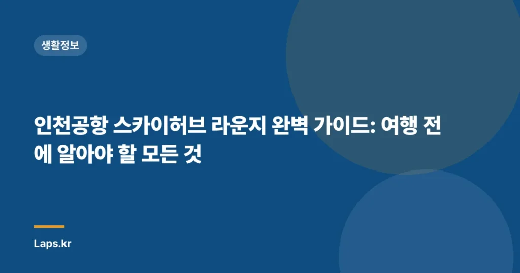 인천공항 스카이허브 라운지 완벽 가이드: 여행 전에 알아야 할 모든 것