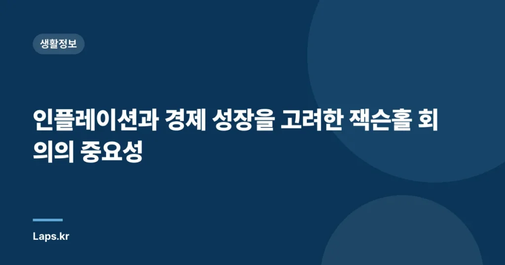 인플레이션과 경제 성장을 고려한 잭슨홀 회의의 중요성