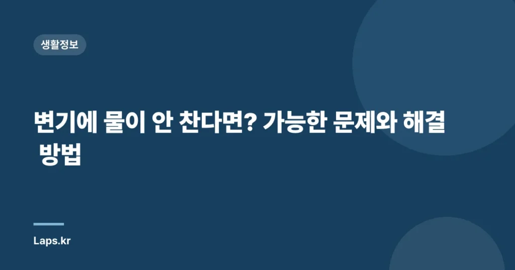 변기에 물이 안 찬다면? 가능한 문제와 해결 방법