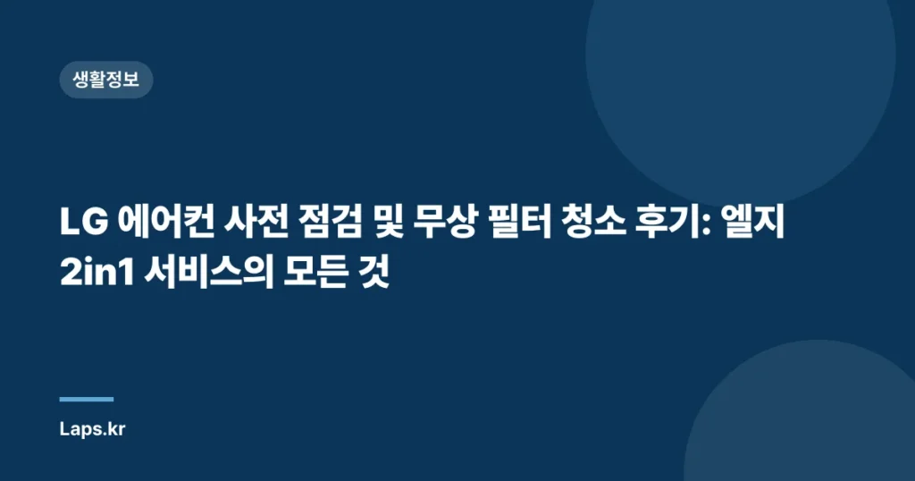 LG 에어컨 사전 점검 및 무상 필터 청소 후기: 엘지 2in1 서비스의 모든 것