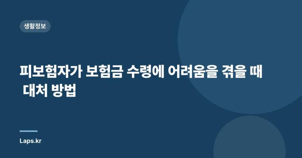 피보험자가 보험금 수령에 어려움을 겪을 때 대처 방법