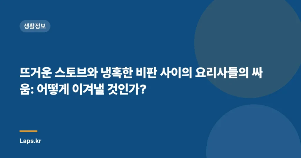 뜨거운 스토브와 냉혹한 비판 사이의 요리사들의 싸움: 어떻게 이겨낼 것인가?