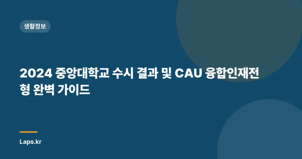 2024 중앙대학교 수시 결과 및 CAU 융합인재전형 완벽 가이드